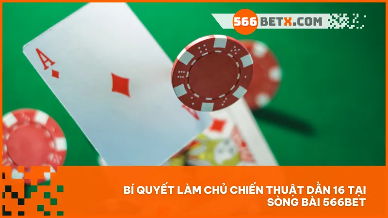 Bí quyết làm chủ chiến thuật dằn 16 tại sòng bài 566BET