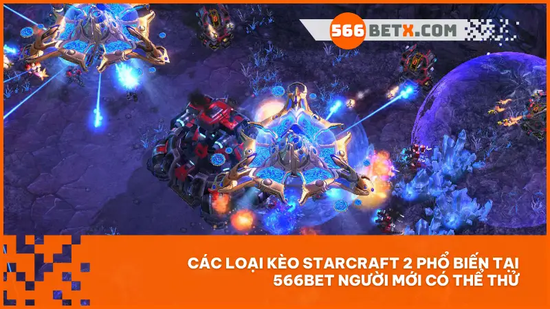 Các loại kèo Starcraft 2 phổ biến tại 566bet người mới có thể thử