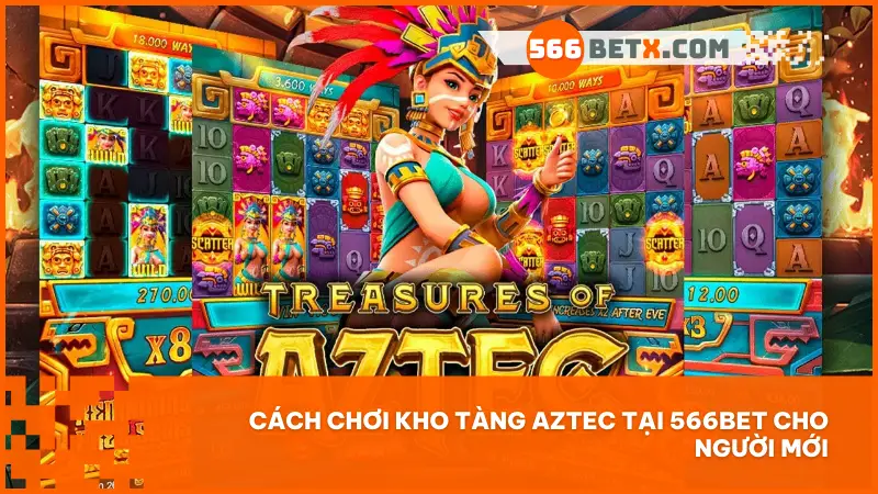 Hướng dẫn tân thủ chơi Kho Tàng Aztec – Slot 5 cuộn dễ hiểu, thưởng lớn, quay là trúng tại 566BET!