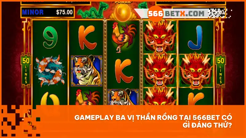 Gameplay Ba Vị Thần Rồng tại 566bet có gì đáng thử?