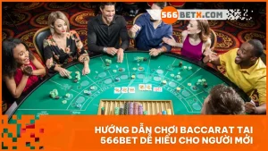 Hướng dẫn chơi Baccarat tại 566BET dễ hiểu cho người mới
