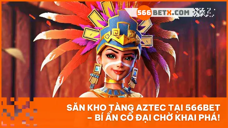 Kho Tàng Aztec tại 566BET: Cuộc săn kho báu cổ đại chờ bạn khám phá
