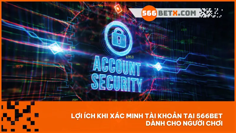 Xác minh tài khoản giúp bạn bảo vệ quyền lợi, rút tiền nhanh, nhận ưu đãi VIP và giữ an toàn tuyệt đối khi tham gia cá cược tại 566BET