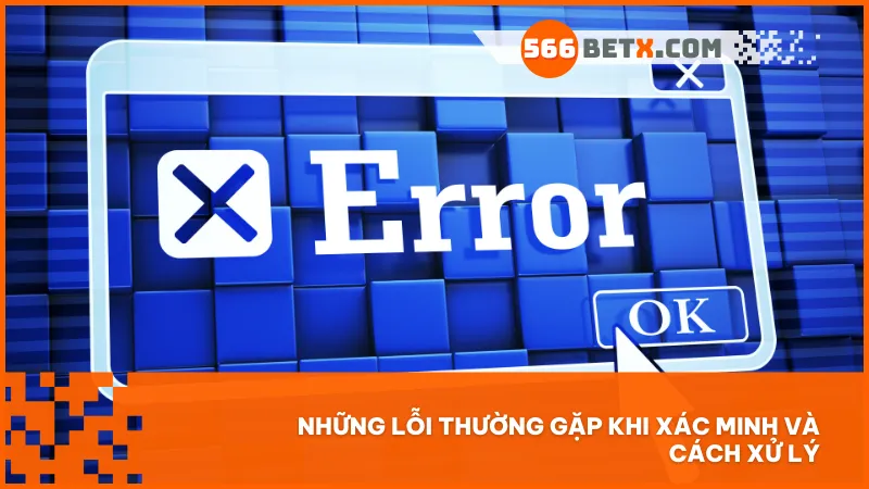 Hiểu rõ các lỗi phổ biến khi xác minh giúp bạn tiết kiệm thời gian và tránh bị từ chối không cần thiết