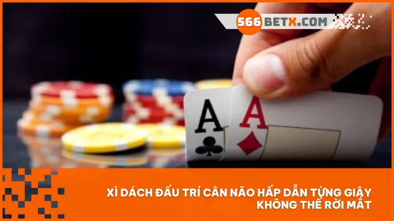 Xì Dách đấu trí cân não hấp dẫn từng giây không thể rời mắt