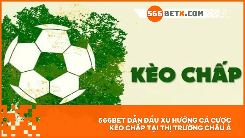 566BET dẫn đầu xu hướng cá cược kèo chấp tại thị trường Châu Á