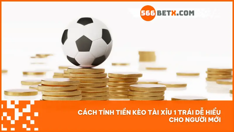 Cách tính tiền kèo tài xỉu 1 trái dễ hiểu cho người mới