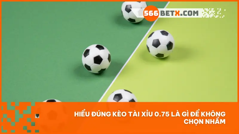 Hiểu đúng kèo tài xỉu 0.75 là gì để không chọn nhầm
