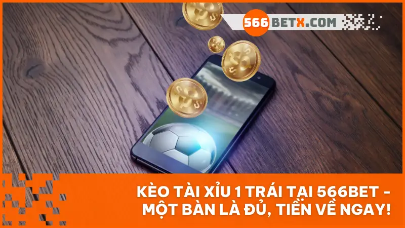 Kèo Tài Xỉu 1 Trái Tại 566bet – Một Bàn Là Đủ, Tiền Về Ngay!