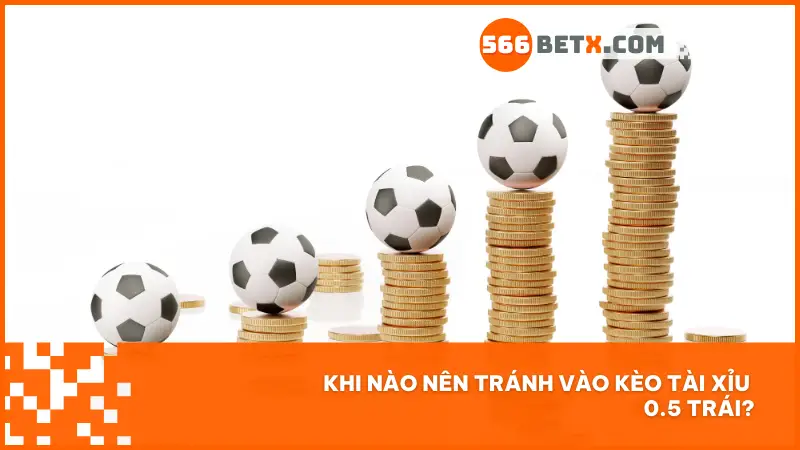 Khi nào nên tránh vào kèo tài xỉu 0.5 trái?