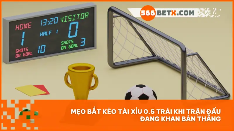 Mẹo bắt kèo tài xỉu 0.5 trái khi trận đấu đang khan bàn thắng